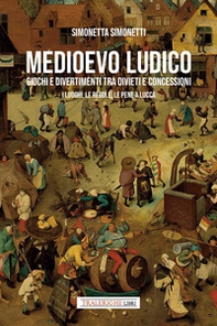 Medioevo ludico. Giochi e divertimenti tra divieti e concessioni. I luoghi, le regole e le pene a Lucca - Librerie.coop