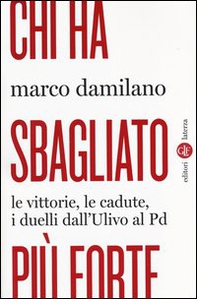 Chi ha sbagliato più forte. Le vittorie, le cadute, i duelli dall'Ulivo al PD - Librerie.coop