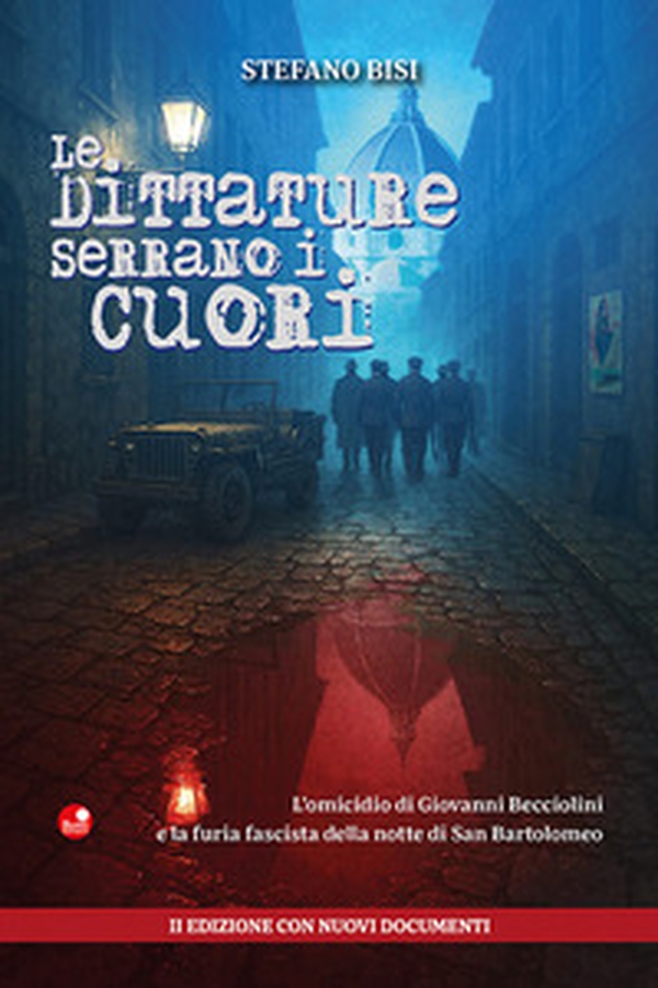 Le dittature serrano i cuori. L'omicidio di Giovanni Becciolini e la furia fascista della notte di San Bartolomeo. Ediz.con nuovi documenti - Librerie.coop
