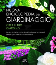 Nuova enciclopedia del giardinaggio. Crea il tuo giardino. Le piante, le tecniche di coltivazione e le soluzioni per progettare le vostre zone verdi - Librerie.coop