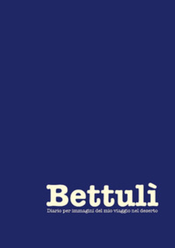 Bettulì. Diario per immagini del mio viaggio nel deserto - Librerie.coop Bettulì. Diario per immagini del mio viaggio nel deserto - Librerie.coop