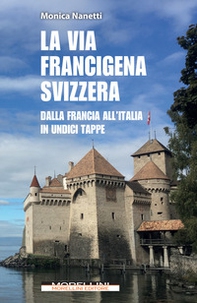 La via Francigena in Svizzera. Dalla Francia all'Italia in undici tappe - Librerie.coop