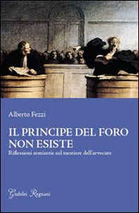 Il principe del foro non esiste. Riflessioni semiserie sul mestiere dell'avvocato - Librerie.coop