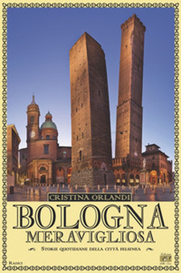 Bologna meravigliosa. Storie quotidiane della città felsinea - Librerie.coop Bologna meravigliosa. Storie quotidiane della città felsinea - Librerie.coop
