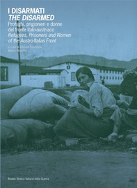 I disarmati. Profughi, prigionieri e donne del fronte italo-austriaco-The Disarmed. Refugees, prisoners and women of the austro-italian front - Librerie.coop