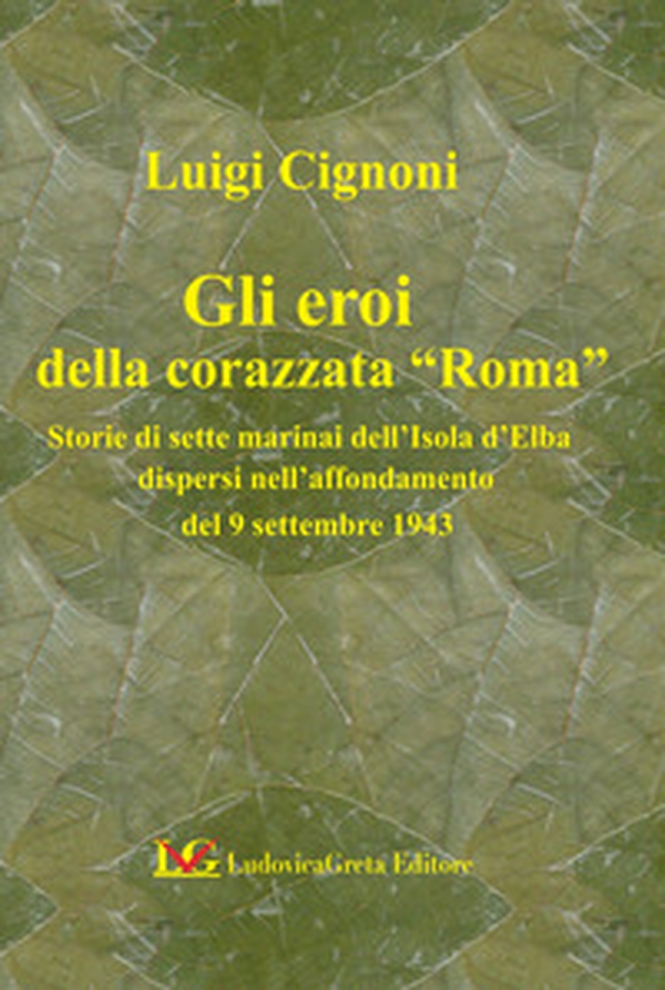 Gli eroi della corazzata «Roma». Storie di sette marinai dell'Isola d'Elba dopo l'affondamento del 9 settembre 1943 - Librerie.coop Gli eroi della corazzata «Roma». Storie di sette marinai dell'Isola d'Elba dopo l'affondamento del 9 settembre 1943 - Librerie.coop