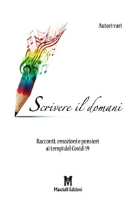 Scrivere il domani. Racconti, emozioni e pensieri ai tempi del Covid-19 - Librerie.coop