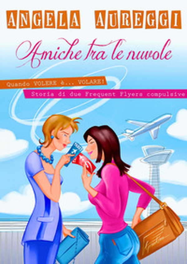Amiche tra le nuvole. Quando volere è... volare. Storia di due frequent flyers compulsive - Librerie.coop Amiche tra le nuvole. Quando volere è... volare. Storia di due frequent flyers compulsive - Librerie.coop