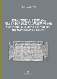 Prosopografia romana fra le due partes imperii (98-604). Contributo alla storia dei rapporti fra Transpadana e Oriens - Librerie.coop