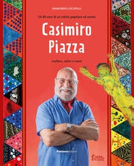 Casimiro Piazza. Gli 80 anni di un artista popolare ed amato. Scultura, colori e cuore - Librerie.coop