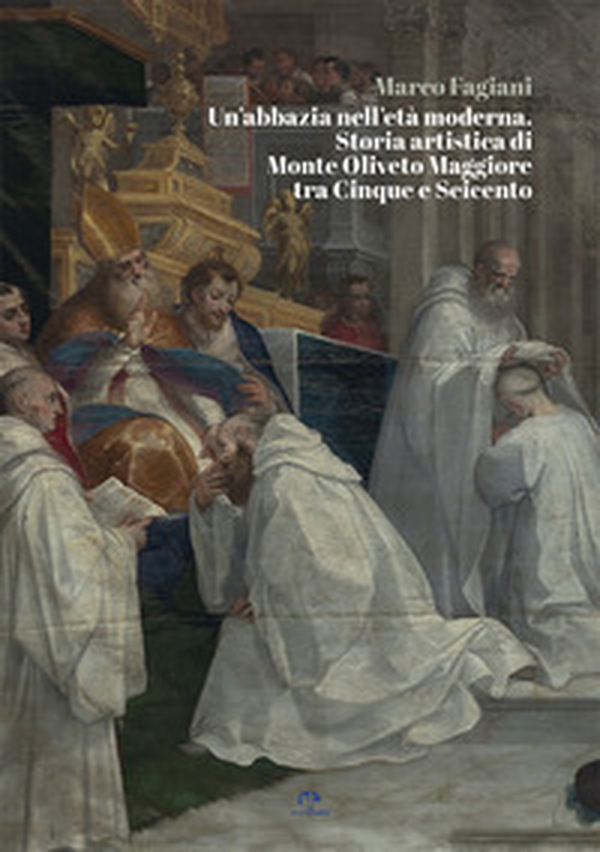 Un'abbazia nell'età moderna. Storia artistica di Monte Oliveto Maggiore tra Cinque e Seicento - Librerie.coop