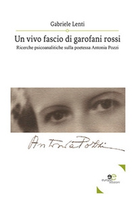 Un vivo fascio di garofani rossi. Ricerche psicoanalitiche sulla poetessa Antonia Pozzi - Librerie.coop
