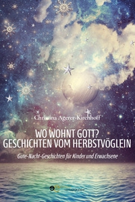 Wo wohnt Gott? Geschichten vom Herbstvöglein. Gute-Nacht-Geschichten für Kinder und Erwachsene - Librerie.coop
