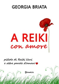 A Reiki con amore. Pillole di Reiki Usui e altre parole d'amore - Librerie.coop