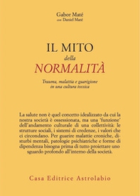 Il mito della normalità. Trauma, malattia e guarigione in una cultura tossica - Librerie.coop Il mito della normalità. Trauma, malattia e guarigione in una cultura tossica - Librerie.coop