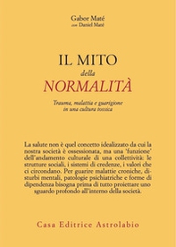 Il mito della normalità. Trauma, malattia e guarigione in una cultura tossica - Librerie.coop