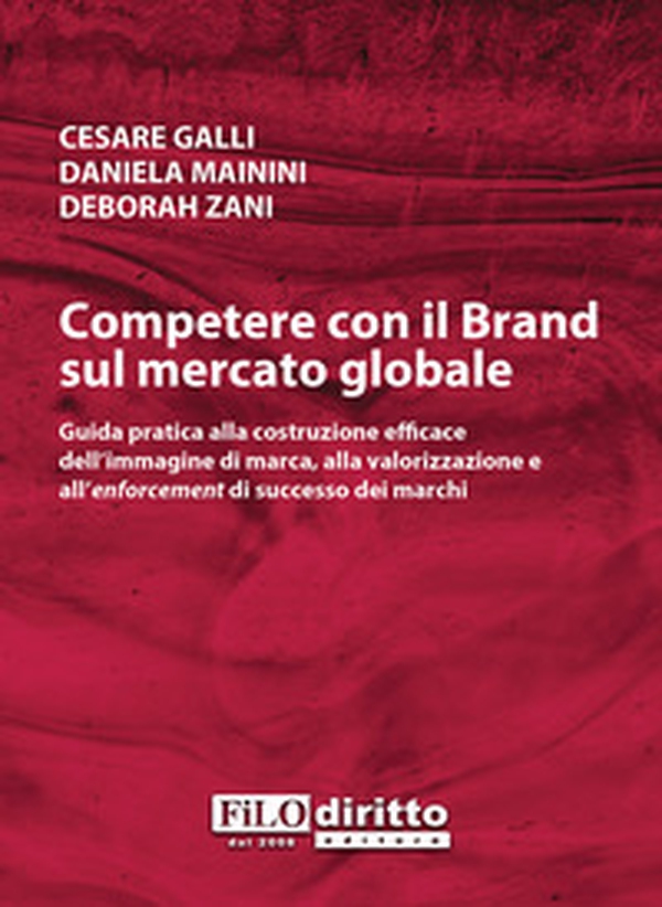 Competere con il brand sul mercato globale. Guida pratica alla costruzione efficace dell'immagine di marca, alla valorizzazione e all'enforcement di successo dei marchi - Librerie.coop Competere con il brand sul mercato globale. Guida pratica alla costruzione efficace dell'immagine di marca, alla valorizzazione e all'enforcement di successo dei marchi - Librerie.coop