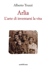 Arlìa. L'arte di inventarsi la vita - Librerie.coop