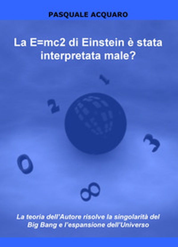 La E=mc2 di Einstein è stata interpretata male? La teoria dell'autore risolve la singolarità del Big Bang e l'espansione dell'Universo - Librerie.coop La E=mc2 di Einstein è stata interpretata male? La teoria dell'autore risolve la singolarità del Big Bang e l'espansione dell'Universo - Librerie.coop