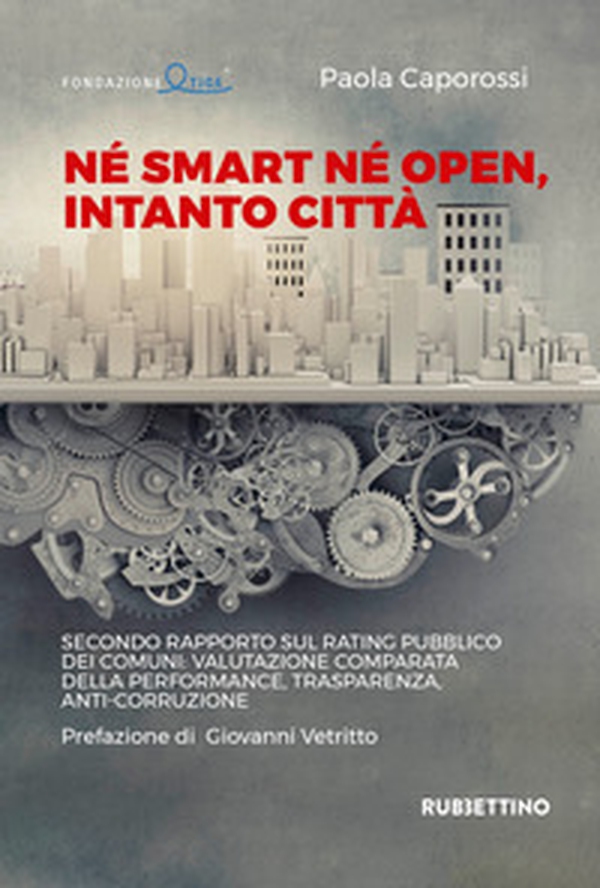 Né smart né open, intanto città. Secondo rapporto sul rating pubblico dei Comuni: valutazione comparata della performance, trasparenza, anti-corruzione - Librerie.coop Né smart né open, intanto città. Secondo rapporto sul rating pubblico dei Comuni: valutazione comparata della performance, trasparenza, anti-corruzione - Librerie.coop