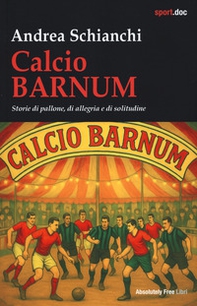 Calcio Barnum. Storie di pallone, di allegria e di solitudine - Librerie.coop