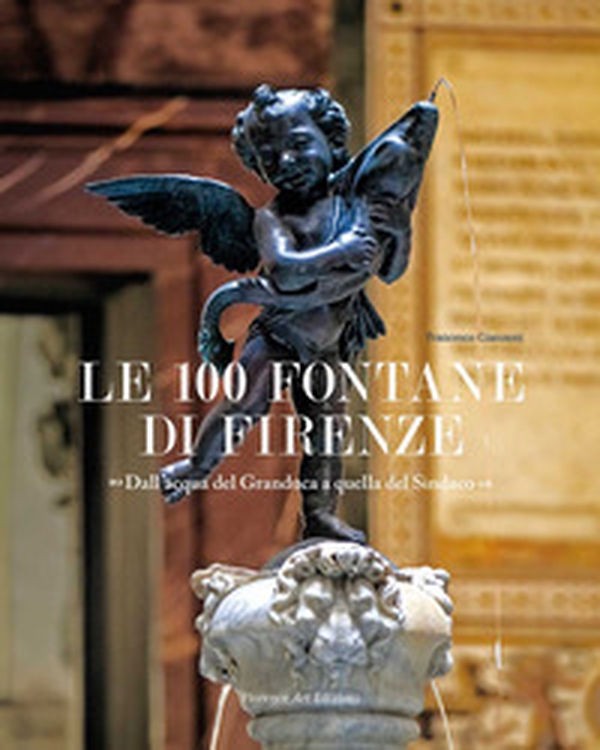 Le 100 fontane di Firenze. Dall'acqua del Granduca a quella del Sindaco - Librerie.coop Le 100 fontane di Firenze. Dall'acqua del Granduca a quella del Sindaco - Librerie.coop