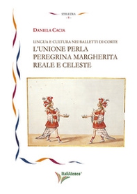 Lingua e cultura nei balletti di corte. L'unione per la peregrina Margherita reale e celeste - Librerie.coop