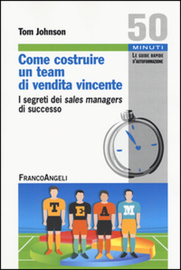 Come costruire un team di vendita vincente. I segreti dei sales managers di successo - Librerie.coop