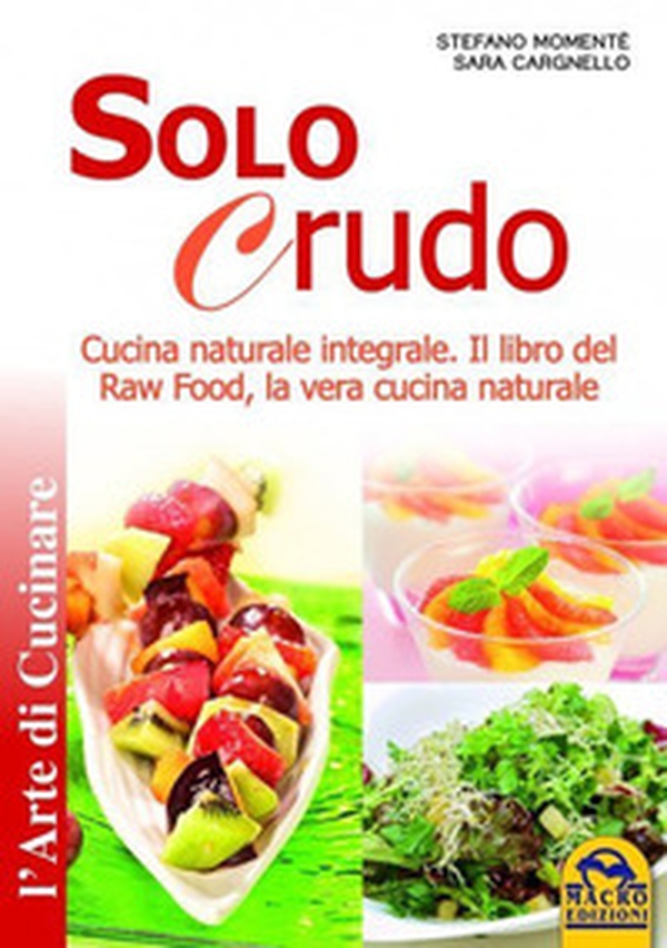 Solo crudo. Cucina naturale integrale, il libro del Raw Food, la vera cucina naturale - Librerie.coop