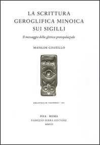 La scrittura geroglifica minoica sui sigilli. Il messaggio della glittica protopalaziale - Librerie.coop