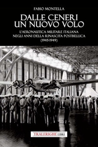 Dalle ceneri di un nuovo volo. L'Aeronautica Militare italiana negli anni della rinascita postbellica (1945-1949) - Librerie.coop