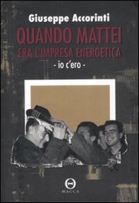 Quando Mattei era l'impresa energetica. Io c'ero - Librerie.coop