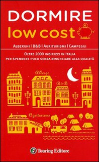 Dormire low cost. Alberghi, B&B, agriturismi, campeggi: oltre 2000 indirizzi in Italia per spendere poco senza rinunciare alla qualità - Librerie.coop