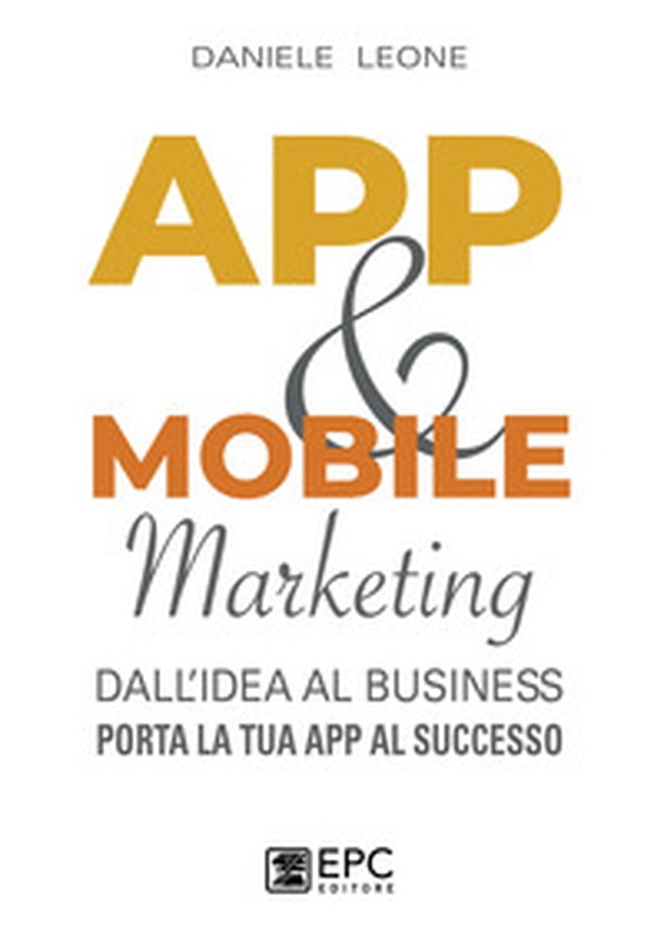 App & mobile marketing. Dall'idea al business. Porta la tua app al successo - Librerie.coop App & mobile marketing. Dall'idea al business. Porta la tua app al successo - Librerie.coop