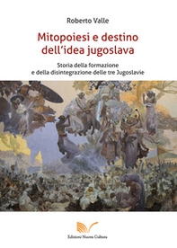 Mitopoiesi e destino dell'idea jugoslava. Storia della formazione e della disintegrazione delle tre Jugoslavie - Librerie.coop