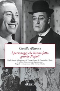 I personaggi che hanno fatto grande Napoli. Dagli Angiò ai Borbone, da Vico a Croce, da Pulcinella a Totò. I volti che hanno reso Napoli protagonista della storia... - Librerie.coop