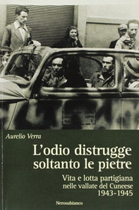 L'odio distrugge soltanto le pietre. Vita e lotta partigiana nelle vallate cuneesi 1943-1945 - Librerie.coop