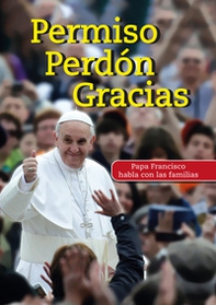 Permiso Perdón Gracias. Papa Francisco habla con las familias - Librerie.coop