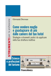 Come vendere meglio e guadagnare di più dalle camere del tuo hotel. Strategie e strumenti pratici da applicare nella tua struttura ricettiva - Librerie.coop