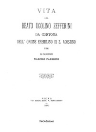 Vita del Beato Ugolino Zefferini da Cortona dell'ordine eremitano di S. Agostino. Rist. anast. (Siena, 1891) - Librerie.coop