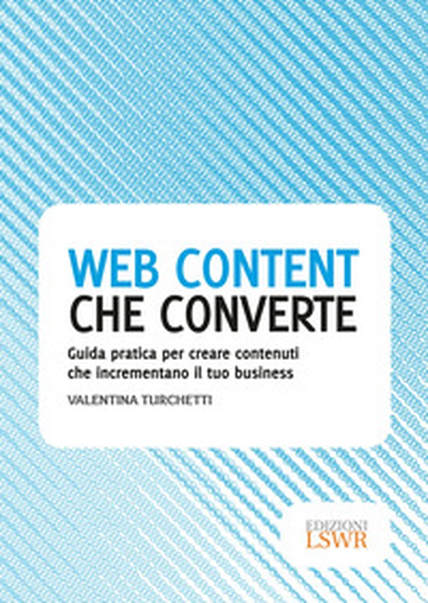 Web content che converte. Guida pratica per creare contenuti che incrementano il tuo business - Librerie.coop Web content che converte. Guida pratica per creare contenuti che incrementano il tuo business - Librerie.coop