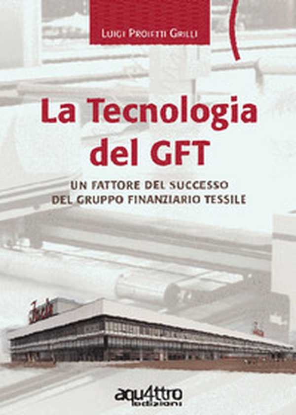La tecnologia del GFT. Un fattore del successo del Gruppo Finanziario Tessile - Librerie.coop La tecnologia del GFT. Un fattore del successo del Gruppo Finanziario Tessile - Librerie.coop