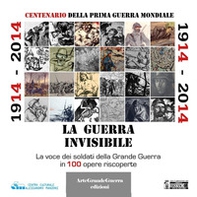 1914-2014. La guerra invisibile. La voce dei soldati della Grande Guerra in 100 opere riscoperte - Librerie.coop