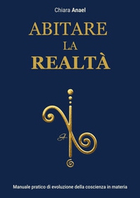 Abitare la realtà. Manuale pratico di evoluzione concreta della coscienza in materia - Librerie.coop