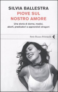 Piove sul nostro amore. Una storia di donne, medici, aborti, predicatori e apprendisti stregoni - Librerie.coop Piove sul nostro amore. Una storia di donne, medici, aborti, predicatori e apprendisti stregoni - Librerie.coop