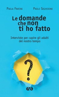 Le domande che non ti ho fatto. Interviste per capire gli adulti del nostro tempo - Librerie.coop