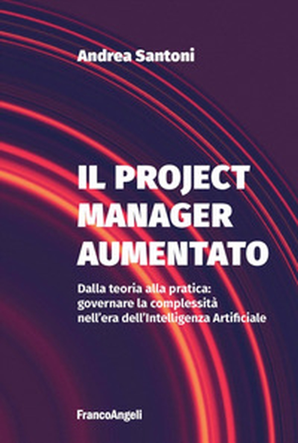 Il project manager aumentato. Dalla teoria alla pratica: governare la complessità nell'era dell'Intelligenza Artificiale - Librerie.coop