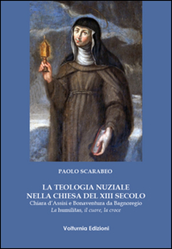 La teologia nuziale nella Chiesa del XIII secolo. Chiara d'Assisi e Bonaventura da Bagnoregio. La humilitas, il cuore, la croce - Librerie.coop La teologia nuziale nella Chiesa del XIII secolo. Chiara d'Assisi e Bonaventura da Bagnoregio. La humilitas, il cuore, la croce - Librerie.coop