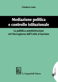 Mediazione politica e controllo istituzionale. La pubblica amministrazione nel Mezzogiorno dall'Unità al Fascismo - Librerie.coop