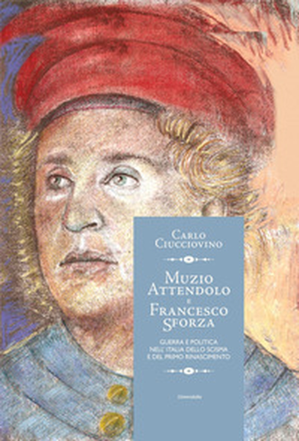 Muzio Attendolo e Francesco Sforza. Guerra e politica nell'Italia dello scisma e del primo Rinascimento - Librerie.coop Muzio Attendolo e Francesco Sforza. Guerra e politica nell'Italia dello scisma e del primo Rinascimento - Librerie.coop